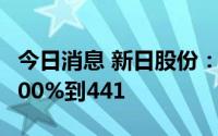 今日消息 新日股份：预计上半年净利同比增400%到441