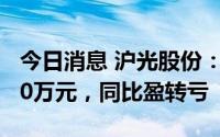 今日消息 沪光股份：上半年预亏200万元-300万元，同比盈转亏