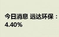 今日消息 远达环保：上半年净利润同比预降14.40%