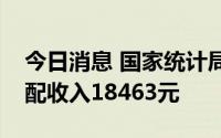 今日消息 国家统计局：上半年全国人均可支配收入18463元