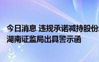 今日消息 违规承诺减持股份触及违规，圣湘生物时任董事遭湖南证监局出具警示函