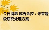 今日消息 越秀金控：未来是否计划取得金控牌照，公司正积极研究处理方案