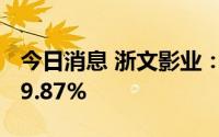 今日消息 浙文影业：上半年预增55.89%到79.87%