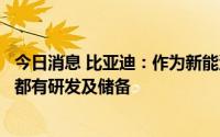 今日消息 比亚迪：作为新能源行业引领者，在各个技术路线都有研发及储备