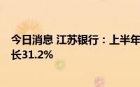 今日消息 江苏银行：上半年归母净利润133.8亿元，同比增长31.2%