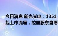 今日消息 新光光电：1351.44万股IPO限售股将于7月22日起上市流通，控股股东自愿延长锁定期