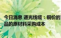 今日消息 通光线缆：铜价的下降一定程度降低了公司部分产品的原材料采购成本