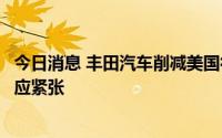 今日消息 丰田汽车削减美国得州工厂产量，因热浪致电力供应紧张