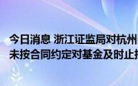 今日消息 浙江证监局对杭州会想投资公司出具警示函，因其未按合同约定对基金及时止损