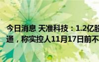 今日消息 天准科技：1.2亿股IPO限售股将于7月22日上市流通，称实控人11月17日前不会减持