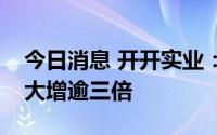 今日消息 开开实业：预计上半年净利润同比大增逾三倍