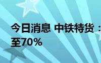 今日消息 中铁特货：上半年净利润预增50%至70%