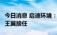 今日消息 启迪环境：王书贵辞去董事长职务，王翼接任