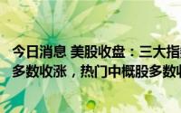 今日消息 美股收盘：三大指数收盘涨跌不一，新能源汽车股多数收涨，热门中概股多数收跌