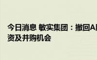 今日消息 敏实集团：撤回A股发行上市申请，将积极关注融资及并购机会