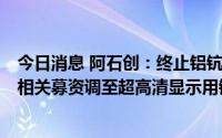 今日消息 阿石创：终止铝钪靶材和钼靶材的研发建设项目，相关募资调至超高清显示用铜靶材产业化建设项目