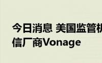 今日消息 美国监管机构批准爱立信收购云通信厂商Vonage