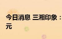 今日消息 三湘印象：预计上半年亏损6300万元