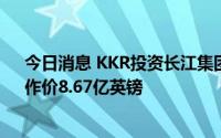 今日消息 KKR投资长江集团旗下污水处理公司25%股权，作价8.67亿英镑