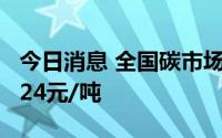 今日消息 全国碳市场今日收涨1.71%，报58.24元/吨