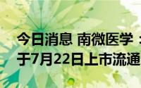 今日消息 南微医学：1.25亿股IPO限售股将于7月22日上市流通