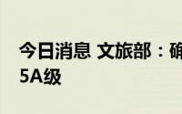 今日消息 文旅部：确定12家旅游景区为国家5A级