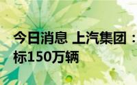 今日消息 上汽集团：2025年上汽海外销量目标150万辆