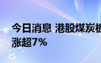 今日消息 港股煤炭板块开盘冲高，兖矿能源涨超7%