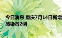 今日消息 重庆7月14日新增境外输入确诊病例3例、无症状感染者2例