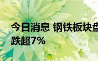 今日消息 钢铁板块盘中持续走低，河钢资源跌超7%