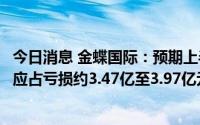 今日消息 金蝶国际：预期上半年录得归属于公司权益持有人应占亏损约3.47亿至3.97亿元