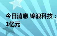 今日消息 锦浪科技：上半年预盈3.9亿元至4.1亿元