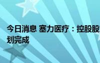 今日消息 塞力医疗：控股股东减持1.94%公司股份，减持计划完成