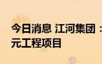 今日消息 江河集团：控股子公司中标1.25亿元工程项目