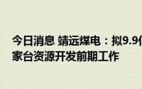 今日消息 靖远煤电：拟9.9亿元设立控股子公司，并参与郭家台资源开发前期工作