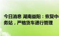 今日消息 湖南益阳：恢复中心城区高速公路疫情防控健康服务站，严格货车通行管理