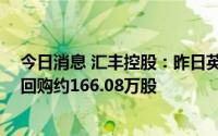 今日消息 汇丰控股：昨日英国回购约159.11万股，港交所回购约166.08万股