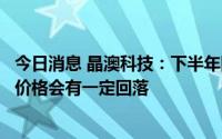 今日消息 晶澳科技：下半年随着硅料新产能释放，预计硅料价格会有一定回落