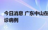 今日消息 广东中山在中风险区筛查发现1例确诊病例