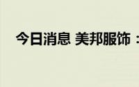 今日消息 美邦服饰：上半年预亏逾6亿元