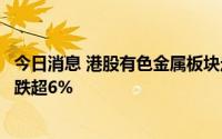今日消息 港股有色金属板块走低，中国白银集团、五矿资源跌超6%
