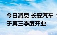 今日消息 长安汽车：阿维塔首批体验中心将于第三季度开业