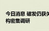 今日消息 破发仍获关注，北交所新股获得机构密集调研