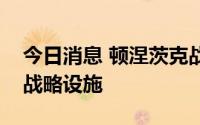 今日消息 顿涅茨克战事持续，俄乌攻击对方战略设施
