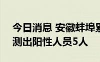 今日消息 安徽蚌埠累计采样超120万人，检测出阳性人员5人