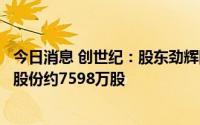 今日消息 创世纪：股东劲辉国际及其一致行动人累计被冻结股份约7598万股