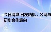 今日消息 日发精机：公司与意大利Leonardo公司领导达成初步合作意向