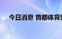 今日消息 首都体育馆今起正式对外开放