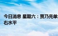 今日消息 星期六：贾乃亮单场直播是在大几千万到一个亿左右水平