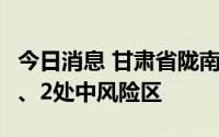 今日消息 甘肃省陇南市文县新增1处高风险区、2处中风险区